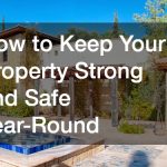 How to Keep Your Property Strong and Safe Year-Round