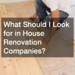 What Should I Look for in House Renovation Companies?